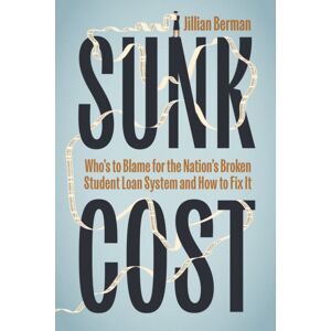The University of Chicago Press Sunk Cost : Who’s To Blame For The Nation’s Broken Student Loan System And How To Fix It