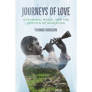 The University of Chicago Press Journeys Of Love : Kashmiris, Music, And The Poetics Of Migration