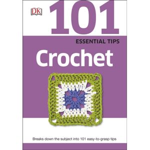 Dorling Kindersley Ltd 101 Essential Tips Crochet : Breaks Down The Subject Into 101 Easy-To-Grasp Tips