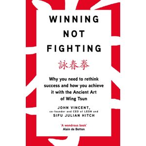 Penguin Books Ltd Winning Not Fighting : Why You Need To Rethink Success And How You Achieve It With The Ancient Art Of Wing Tsun