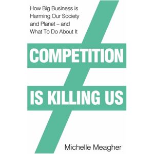Penguin Books Ltd Competition Is Killing Us : How Big Business Is Harming Our Society And Planet - And What To Do About It