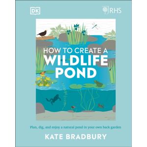 Dorling Kindersley Ltd Rhs How To Create A Wildlife Pond : Plan, Dig, And Enjoy A Natural Pond In Your Own Back Garden