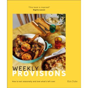 Dorling Kindersley Ltd Weekly Provisions : How To Eat Seasonally And Love What'S Left Over