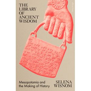 Penguin Books Ltd The Library Of Ancient Wisdom : Mesopotamia And The Making Of History