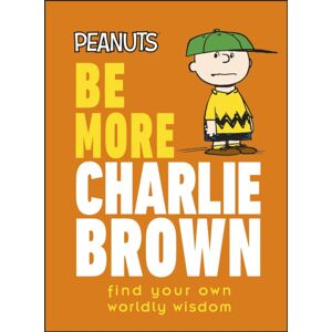 Dorling Kindersley Ltd Peanuts Be More Charlie Brown : Find Your Own Worldly Wisdom