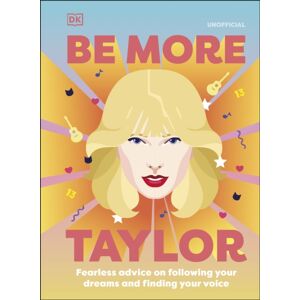 Dorling Kindersley Ltd Be More Taylor Swift : Fearless Advice On Following Your Dreams And Finding Your Voice