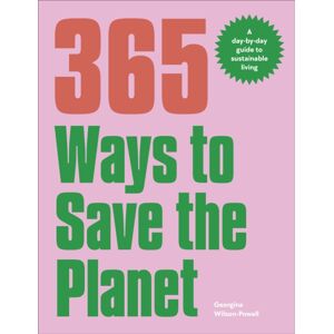 Dorling Kindersley Ltd 365 Ways To Save The Planet : A Day-By-Day Guide To Sustainable Living