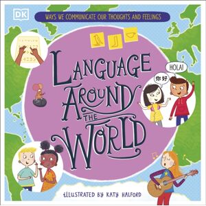 Dorling Kindersley Ltd Language Around The World : Ways We Communicate Our Thoughts And Feelings