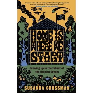 Penguin Books Ltd Home Is Where We Start : Growing Up In The Fallout Of The Utopian Dream