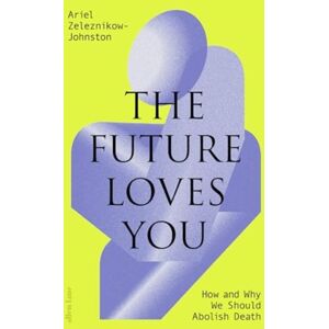 Penguin Books Ltd The Future Loves You : How And Why We Should Abolish Death