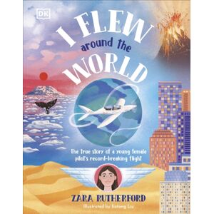 Dorling Kindersley Ltd I Flew Around The World : The True Story Of A Young Female Pilot'S Record-Breaking Flight