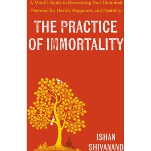 Penguin Books Ltd The Practice Of Immortality : A Monk’s Guide To Discovering Your Unlimited Potential For Health, Happiness, And Positivity