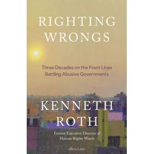 Penguin Books Ltd Righting Wrongs : Three Decades On The Front Lines Battling Abusive Governments