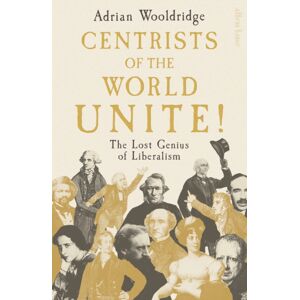 Penguin Books Ltd Centrists Of The World Unite! : The Lost Genius Of Liberalism