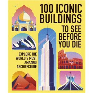 Dorling Kindersley Ltd 100 Iconic Buildings To See Before You Die : Explore The World’s Most Amazing Architecture