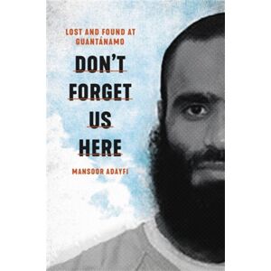 Little, Brown & Company Don'T Forget Us Here : Lost And Found At Guantanamo