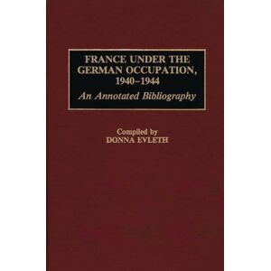 Bloomsbury Publishing Plc France Under The German Occupation, 1940-1944 : An Annotated Bibliography