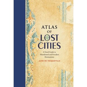 Black Dog & Leventhal Publishers Inc Atlas Of Lost Cities : A Travel Guide To Abandoned And Forsaken Destinations