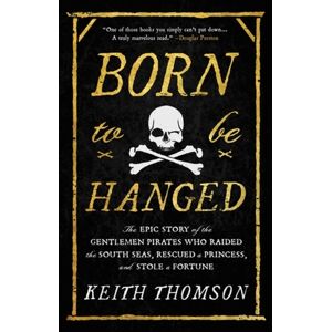 Little, Brown & Company Born To Be Hanged : The Epic Story Of The Gentlemen Pirates Who Raided The South Seas, Rescued A Princess, And Stole A Fortune