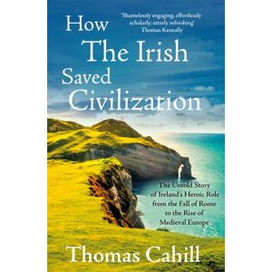 Hodder & Stoughton How The Irish Saved Civilization : The Untold Story Of Ireland'S Heroic Role From The Fall Of Rome To The Rise Of Medieval Europe