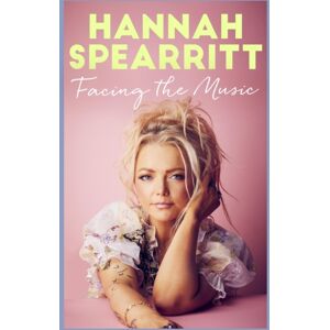 John Murray Press Facing The Music : A Searingly Candid Memoir From S Club 7 Star, Hannah Spearritt