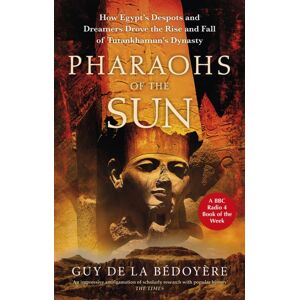 Little, Brown Book Group Pharaohs Of The Sun : Radio 4 Book Of The Week, How Egypt'S Despots And Dreamers Drove The Rise And Fall Of Tutankhamun'S Dynasty