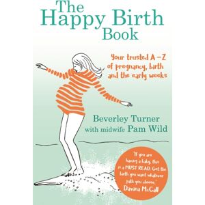 Little, Brown Book Group The Happy Birth Book : Your Trusted A-Z Of Pregnancy, Birth And The Early Weeks