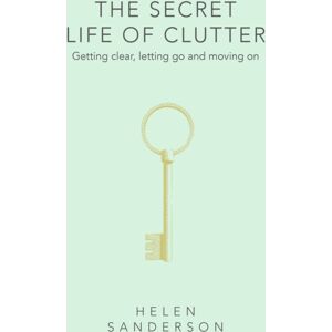 Little, Brown Book Group The Secret Life Of Clutter : Getting Clear, Letting Go And Moving On