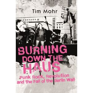 John Murray Press Burning Down The Haus : Punk Rock, Revolution And The Fall Of The Berlin Wall