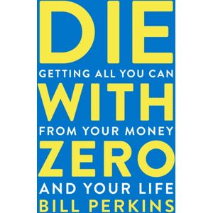 HarperCollins Publishers Inc Die With Zero : Getting All You Can From Your Money And Your Life