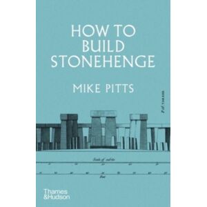 Thames & Hudson Ltd How To Build Stonehenge : 'A Gripping Archaeological Detective Story' The Sunday Times