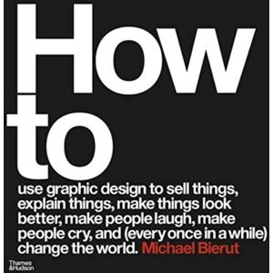 Thames & Hudson Ltd How To Use Graphic Design To Sell Things, Explain Things, Make Things Look Better, Make People Laugh, Make People Cry, And (Every Once In A While) Change The World
