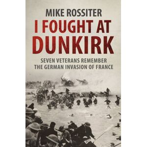 Transworld Publishers Ltd I Fought At Dunkirk : Seven Veterans Remember Their Fight For Salvation