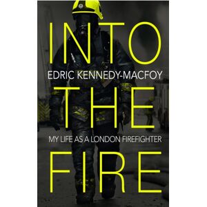 Transworld Publishers Ltd Into The Fire : My Life As A London Firefighter