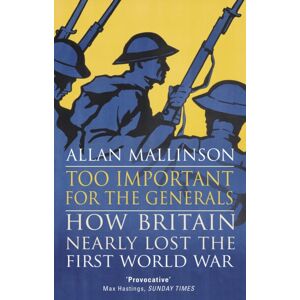 Transworld Publishers Ltd Too Important For The Generals : Losing And Winning The First World War