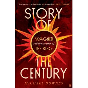 Faber & Faber Story Of The Century : Wagner And The Creation Of The Ring