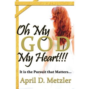 April D. Metzler Oh My God, My Heart!!! : It Is The Pursuit That Matters