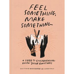 Random House USA Inc Feel Something, Make Something : A Guide To Collaborating With Your Emotions