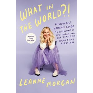 Random House USA Inc What In The World?! : A Southern Woman'S Guide To Laughing At Life'S Unexpected Curveballs And Beautiful Blessings