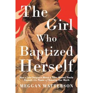 Random House USA Inc The Girl Who Baptized Herself : How A Lost Scripture About A Saint Named Thecla Reveals The Power Of Knowing Our Worth