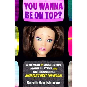 Random House USA Inc You Wanna Be On Top? : A Memoir Of Makeovers, Manipulation, And Not Becoming America'S Next Top Model