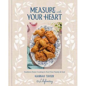 Random House USA Inc Measure With Your Heart : Southern Home Cooking To Feed Your Family And Soul: A Cookbook
