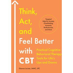 Random House USA Inc Think, Act, And Feel Better With Cbt : Practical Cognitive Behavioral Therapy Tools For Life'S Ups And Downs