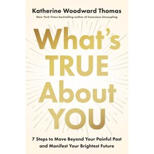 Random House USA Inc What'S True About You : 7 Steps To Move Beyond Your Painful Past And Manifest Your Brightest Future