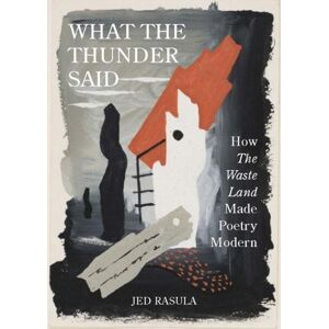 Princeton University Press What The Thunder Said : How The Waste Land Made Poetry Modern