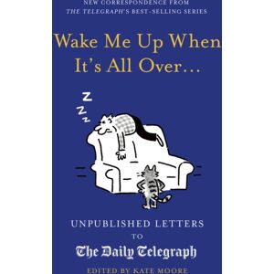 Quarto Publishing PLC Wake Me Up When It'S All Over... : Unpublished Letters To The Daily Telegraph