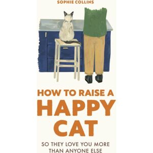 Quarto Publishing PLC How To Raise A Happy Cat : So They Love You (More Than Anyone Else)