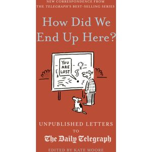 Quarto Publishing PLC How Did We End Up Here? : Unpublished Letters To The Daily Telegraph Volume 15