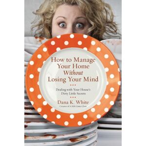 Thomas Nelson Publishers How To Manage Your Home Without Losing Your Mind : Dealing With Your House'S Dirty Little Secrets