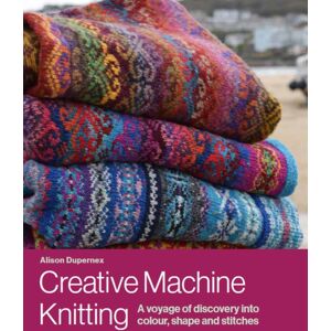 The Crowood Press Ltd Creative Machine Knitting : A Voyage Of Discovery Into Colour, Shape And Stitches
